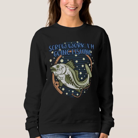 Screw Work Im Going Fishing Fisherman Coworker Fis Sweatshirt (Vorderseite)