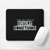 Sculptor Artist Funny Can't Go Have To Sculpt Soin Mousepad (Mit Mouse)