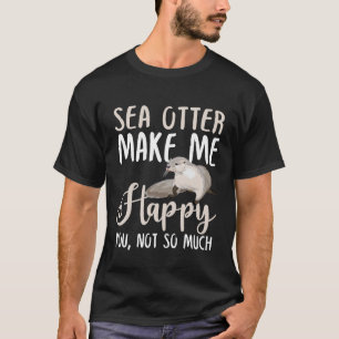 Sea otter Make Me Happy You, Not So Much T-Shirt