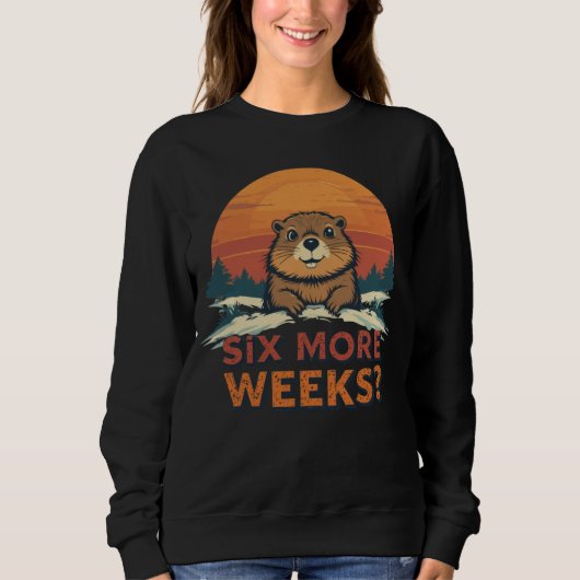 Sechs weitere Wochen? Funny Groundhog Day Sweatshirt (Vorderseite)