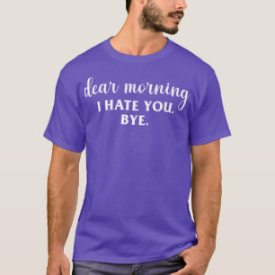Sehr geehrter Morgen, ich hasse dich T-Shirt