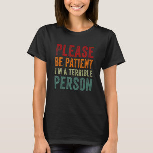 Sei bitte geduldig, dass ich eine schreckliche Per T-Shirt
