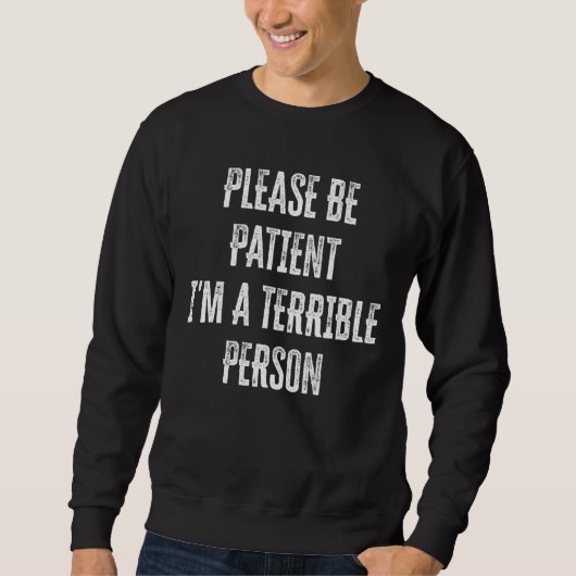Sei bitte geduldig, ich bin eine schreckliche Pers Sweatshirt (Vorderseite)