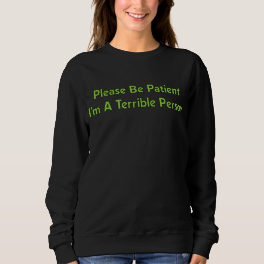 Sei bitte geduldig, ich bin eine schreckliche Pers Sweatshirt (Vorderseite)