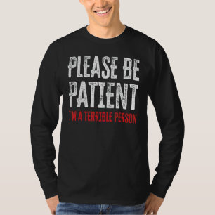 Sei bitte geduldig, ich bin eine schreckliche Pers T-Shirt