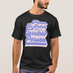 Sei bitte geduldig, ich bin eine schreckliche Pers T-Shirt