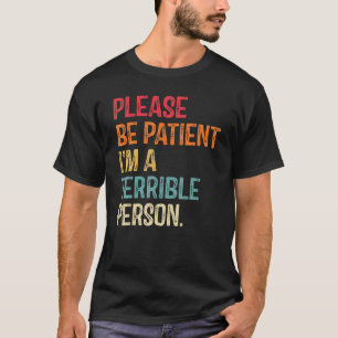 Sei bitte geduldig, ich bin eine schreckliche Pers T-Shirt