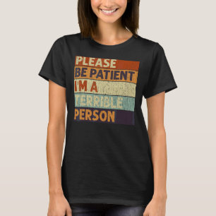 Sei bitte geduldig, ich bin eine schreckliche Pers T-Shirt