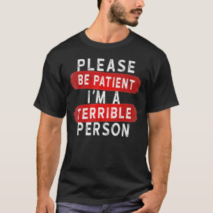 Sei bitte geduldig, ich bin eine schreckliche Pers T-Shirt
