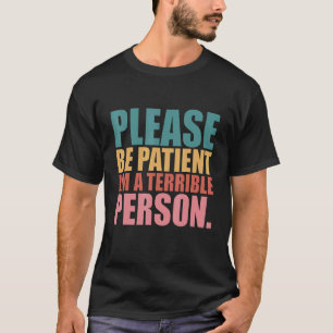 Sei bitte geduldig, ich bin eine schreckliche Pers T-Shirt