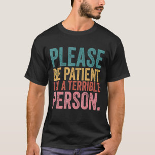Sei bitte geduldig, ich bin eine schreckliche Pers T-Shirt