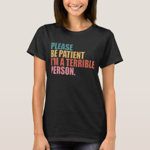 Sei bitte geduldig, ich bin eine schreckliche Pers T-Shirt