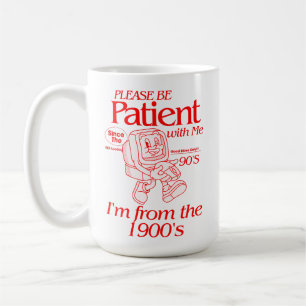 Sei bitte geduldig mit mir, ich bin aus dem 19. Ja Kaffeetasse
