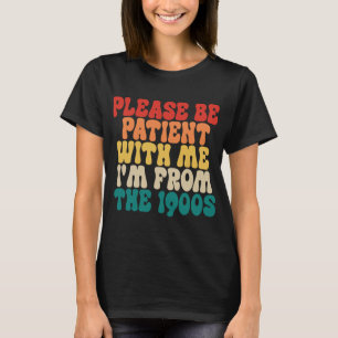 Sei bitte geduldig mit mir, ich bin aus dem 19. Ja T-Shirt