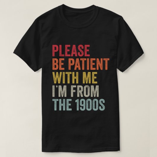 Sei bitte geduldig mit mir, ich bin aus den 1900er T-Shirt (Design vorne)