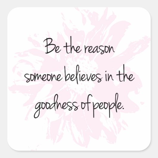 Sei der Grund, an die Güte der Menschen zu glauben Quadratischer Aufkleber (Vorderseite)