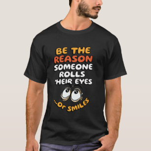 Sei der Grund, warum jemand die Augen rollt... ode T-Shirt