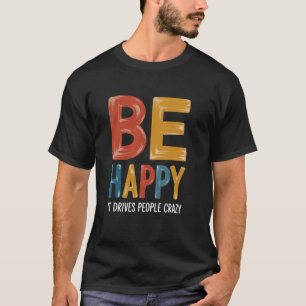 Sei glücklich - Es macht Leute verrückt Sarkastisc T-Shirt