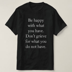 Sei glücklich mit dem, was du hast! T-Shirt