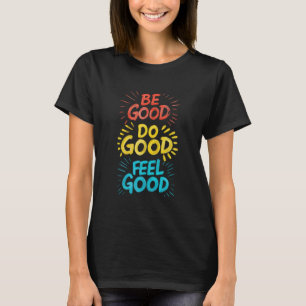 Sei gut, mach gut, fühle dich gut. T-Shirt
