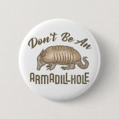 Sei kein Armadillhole Funny Armadillo Animal Button (Vorderseite)