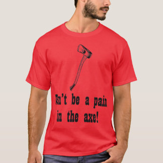 Sei kein Schmerz in der Axt T-Shirt