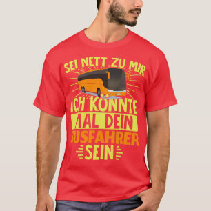 Sei nett zu mir, dass ich dein Busfahrer sein könn T-Shirt