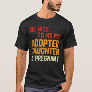 Sei nett zu mir, meine Adoptivtochter ist schwange T-Shirt