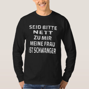 Sei nett zu mir, meine Ehefrau ist schwanger T-Shirt
