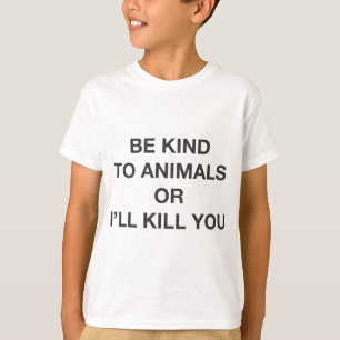 Sei nett zu Tieren oder ich werde dich umbringen T-Shirt