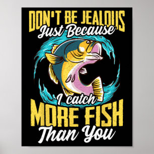Sei nicht eifersüchtig, weil ich mehr fische als d poster
