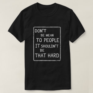 Sei nicht gemein zu Menschen, die T - Shirt haben