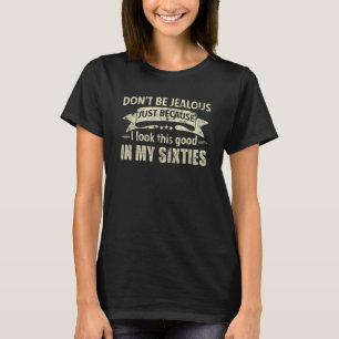 Sei nicht neidisch, ich sehe in meinen Sechzigern T-Shirt