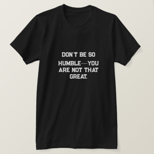 Sei nicht so demütig - du bist nicht so großartig. T-Shirt (Design vorne)