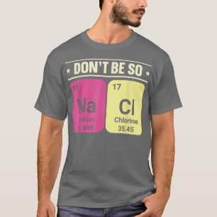 Sei nicht so Na Ci Natriumchlorchemie T-Shirt