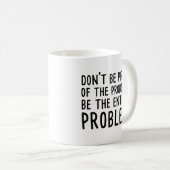 Sei nicht Teil des Problems, sei das ganze Problem Kaffeetasse (VorderseiteRechts)