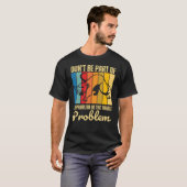 Sei nicht Teil des Problems, sei das ganze Problem T-Shirt (Vorne ganz)