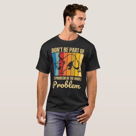 Sei nicht Teil des Problems, sei das ganze Problem T-Shirt (Vorne ganz)