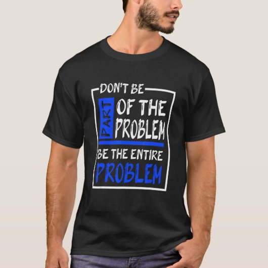 Sei nicht Teil des Problems, sei das ganze Problem T-Shirt (Vorderseite)