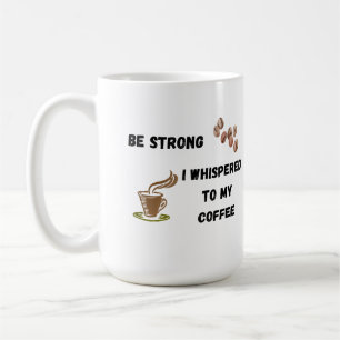 Sei stark, ich flüsterte mit meinem Kaffee auf ein Kaffeetasse
