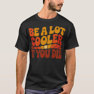 Sei viel Cooler, wenn du das getan hast! T-Shirt
