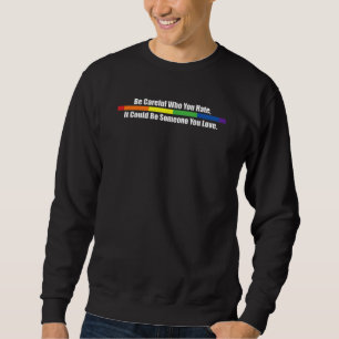 Sei vorsichtig, wen du hasst, es könnte jemand sei sweatshirt