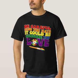 Sei vorsichtig, wen du hasst, es könnte jemand sei T-Shirt