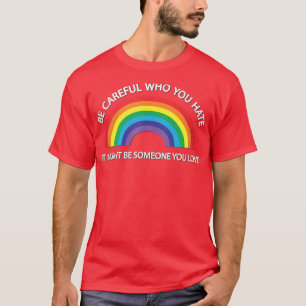 Sei vorsichtig, wen du hasst, es könnte jemand sei T-Shirt