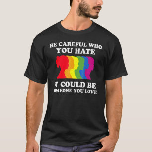 Sei vorsichtig, wen du hasst, es könnte jemand sei T-Shirt