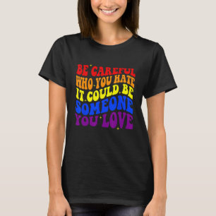 Sei vorsichtig, wen du hasst, es könnte jemand sei T-Shirt