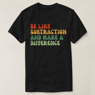Sei wie die Subtraktion und mach einen Unterschied T-Shirt