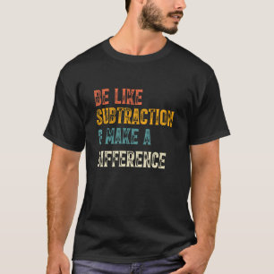 Sei wie Subtraktion und mache einen Unterschied Ma T-Shirt