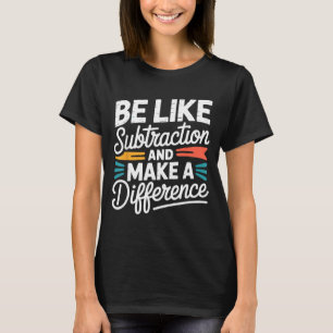 Sei wie Subtraktion und mache einen Unterschied T- T-Shirt