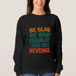 Seid froh, dass wir Gleichheit und nicht Vergeltun Sweatshirt